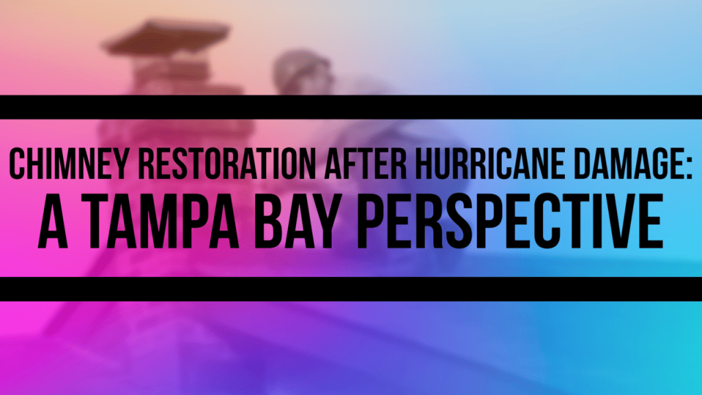 Chimney Restoration After Hurricane Damage A Tampa Bay Perspective